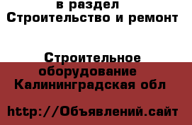  в раздел : Строительство и ремонт » Строительное оборудование . Калининградская обл.